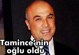 Fettah Tamince'nin oğlu oldu
