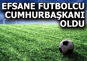 Efsane futbolcu cumhurbaşkanı oldu