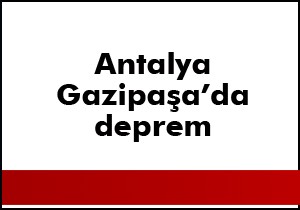 Deprem Gazipaşa'da hissedildi