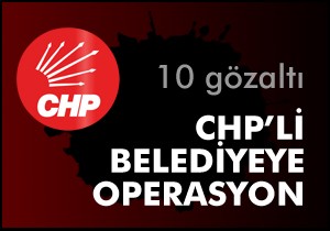 CHP'li belediyeye operasyon; 10 gözaltı