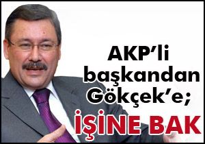 AKP'li başkandan Melih Gökçek'e; İşine bak