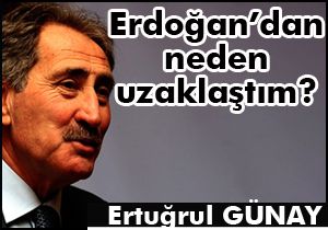 Günay: Başbakan Erdoğan'dan neden uzaklaştım?