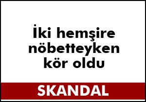 İki hemşire kör oldu