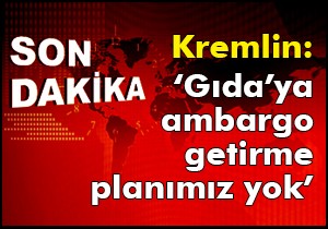 Kremlin: ‘Gıda'ya ambargo getirme planımız yok'