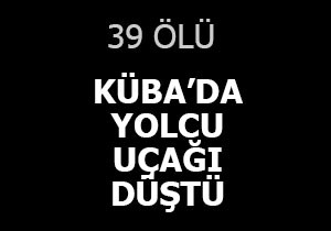Küba'da yolcu uçağı düştü; 39 ölü