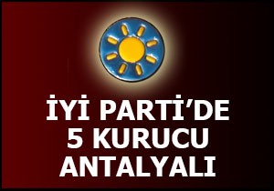 İyi Parti'nin Antalyalı 5 kurucusu