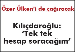 Kılıçdaroğlu: 'Tek tek hesap soracağım'
