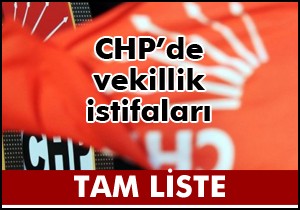 CHP'de vekillik için istifa edenlerin tam listesi