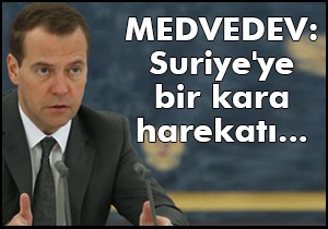 Medvedev: Suriye'ye bir kara harekatı...