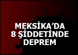 Meksika'da 8 şiddetinde deprem