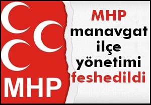 Mhp manavgat ilçe yönetimi feshedildi
