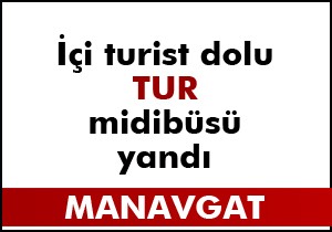 Manavgat'ta tur midibüsü yandı