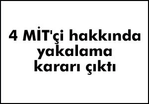4 MİT'çi hakkında yaklama kararı çıktı