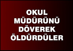 Okul müdürünü döve döve öldürdüler