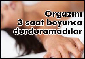 Orgazmı 3 saat boyunca durduramadılar
