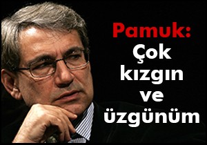 Pamuk: Çok kızgın ve üzgünüm