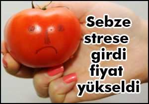 Sebze strese girdi fiyatlar yükseldi