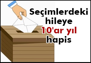 Seçimlerdeki hileye 10'ar yıl hapis