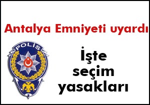 Antalya Emniyeti'nden 'Seçim' yasakları uyarısı