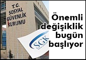 SGK'da önemli değişiklik bugün başlıyor