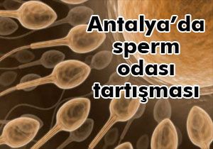 Antalya'da sperm odası tartışması
