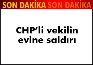 CHP'li vekilin evine saldırı