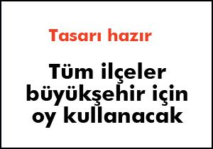 Tüm ilçeler büyükşehir için oy kullanacak