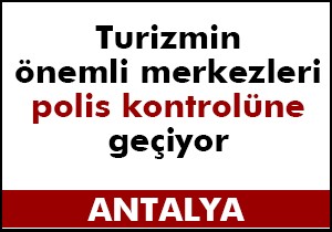 Serik'in turizm merkezleri polis kontrolüne geçiyor