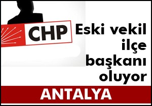 CHP'li eski vekil ilçe başkanı oluyor