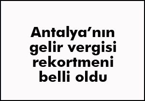 Antalya’nın gelir vergisi rekortmeni belli oldu