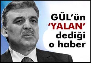 İşte, Gül'ün 'Yalan' dediği o haber