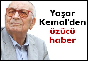 Yaşar Kemal'den üzücü haber