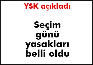 Seçim günü yasakları belli oldu