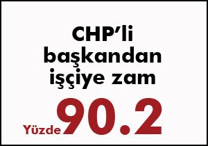 CHP'li başkandan işçiye yüzde 90.2 zam